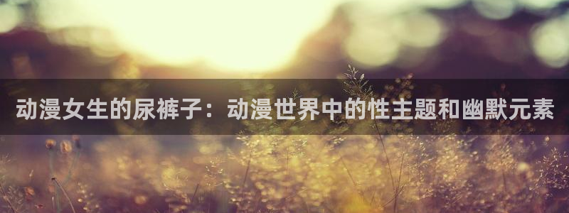 香蕉成熟时app:动漫女生的尿裤子:动漫世界中的性主题和幽默元素配图