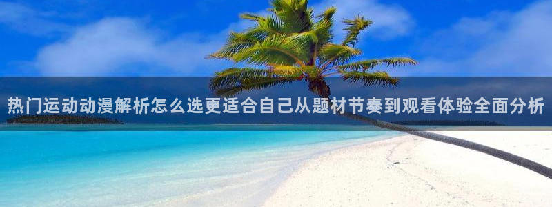 当年香蕉成熟时：热门运动动漫解析怎么选更适合自己从题材节奏到观看体验全面分析配图