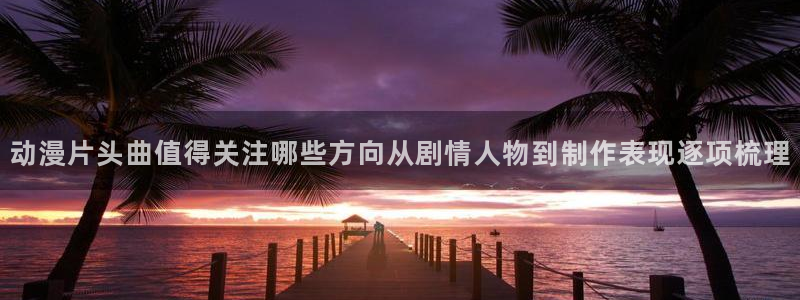 香蕉成熟时1997：动漫片头曲值得关注哪些方向从剧情人物到制作表现逐项梳理配图