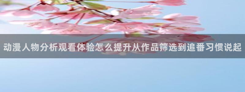 记得香蕉成熟时3国语:动漫人物分析观看体验怎么提升从作品筛选到追番习惯说起配图