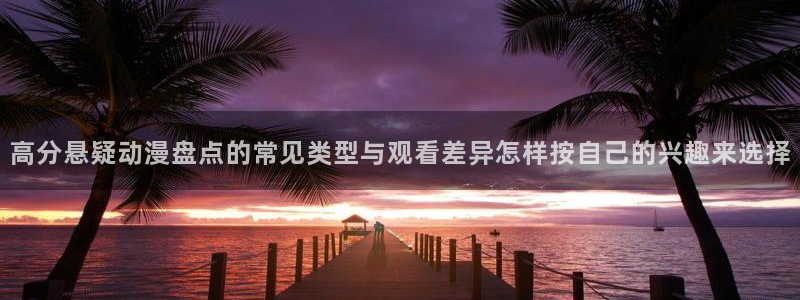 香蕉成熟时：高分悬疑动漫盘点的常见类型与观看差异怎样按自己的兴趣来选择配图