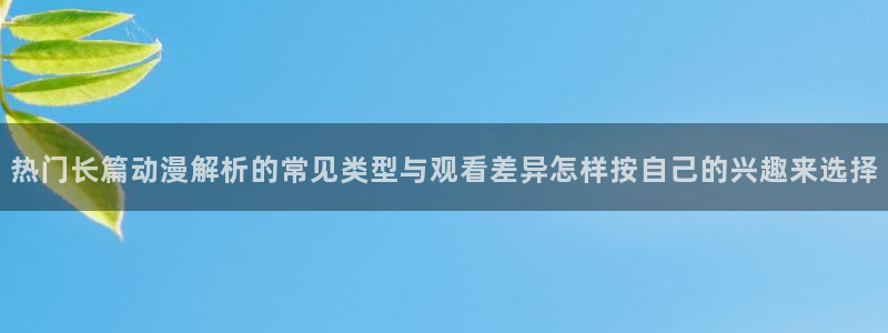 记得香蕉成熟时3迅雷：热门长篇动漫解析的常见类型与观看差异怎样按自己的兴趣来选择配图