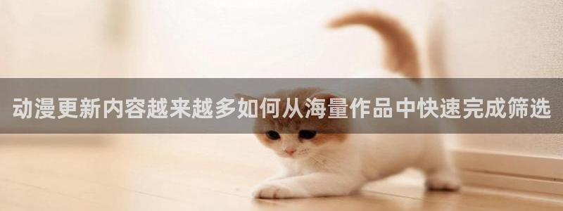 记得香蕉成熟时3国语：动漫更新内容越来越多如何从海量作品中快速完成筛选配图