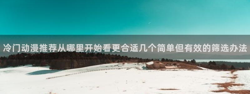 香蕉成熟时2在线看:冷门动漫推荐从哪里开始看更合适几个简单但有效的筛选办法配图