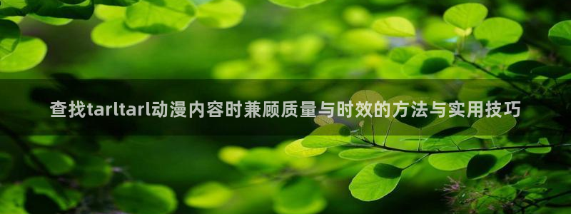 记得香蕉成熟时3:查找tarltarl动漫内容时兼顾质量与时效的方法与实用技巧配图