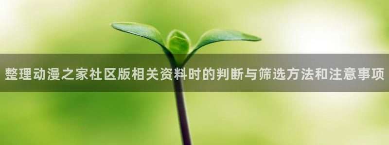 记得香蕉成熟时演员表：整理动漫之家社区版相关资料时的判断与筛选方法和注意事项配图