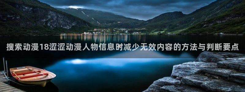 记得香蕉成熟时电影：搜索动漫18涩涩动漫人物信息时减少无效内容的方法与判断要点配图
