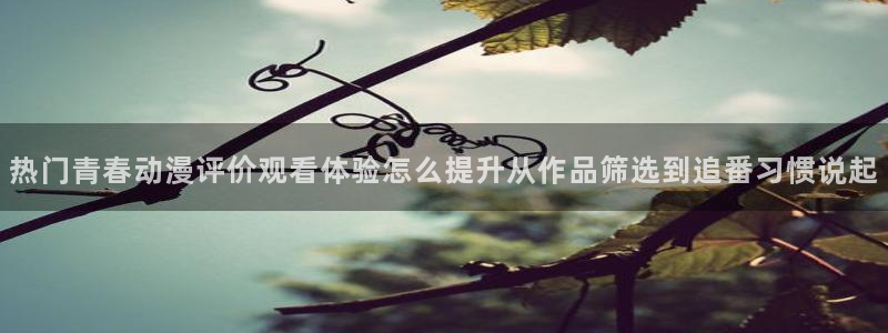 记得香蕉成熟时3粤语:热门青春动漫评价观看体验怎么提升从作品筛选到追番习惯说起配图