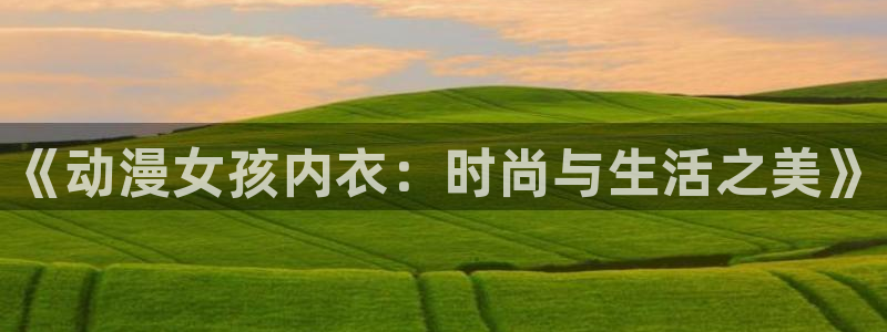 记得香蕉成熟时3粤语：《动漫女孩内衣：时尚与生活之美》配图